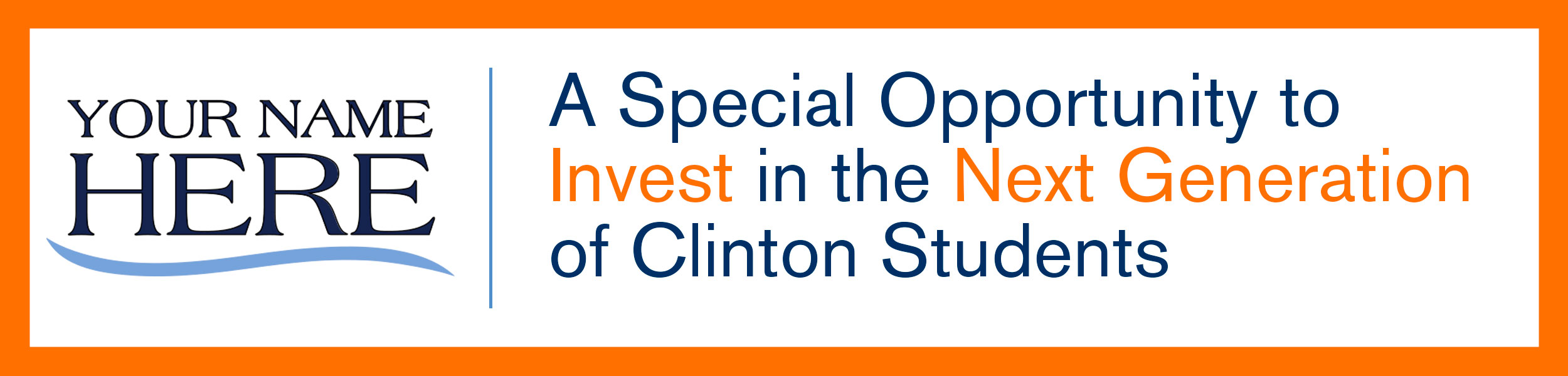 Your Name Here. A Special Opportunity to Invest in the Next Generation of Clinton Students